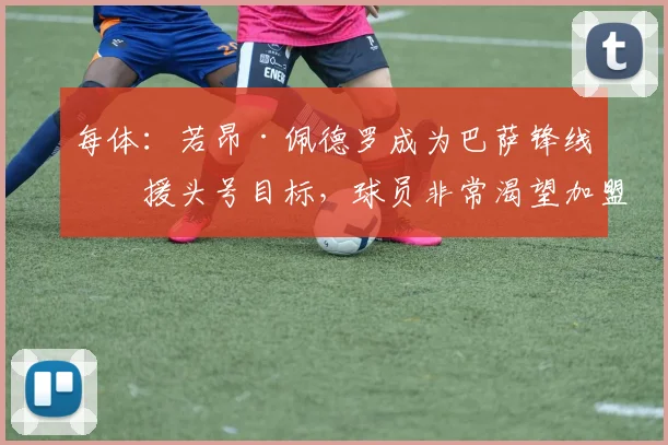 每体：若昂·佩德罗成为巴萨锋线引援头号目标，球员非常渴望加盟