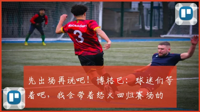 先出场再说吧！博格巴：球迷们等着吧，我会带着怒火回归赛场的