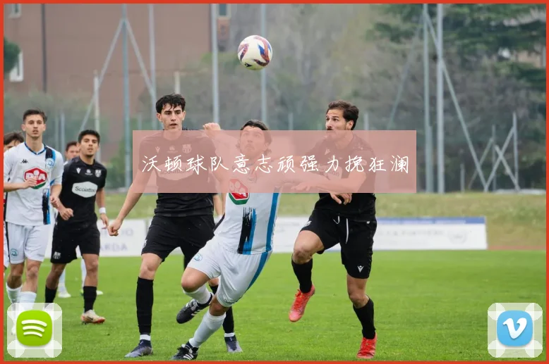 沃顿球队意志顽强力挽狂澜