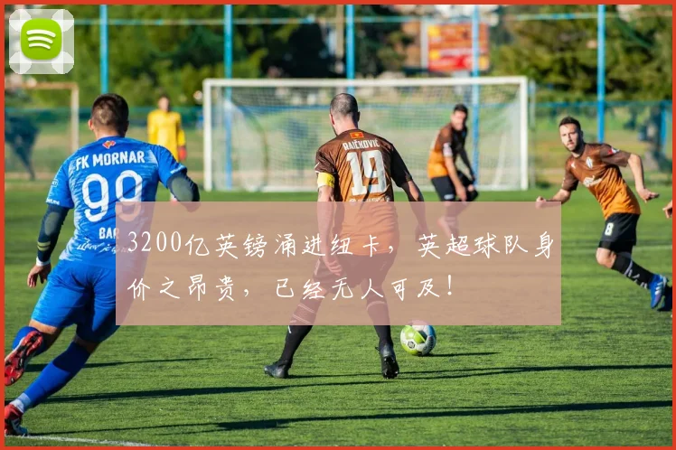 3200亿英镑涌进纽卡，英超球队身价之昂贵，已经无人可及！