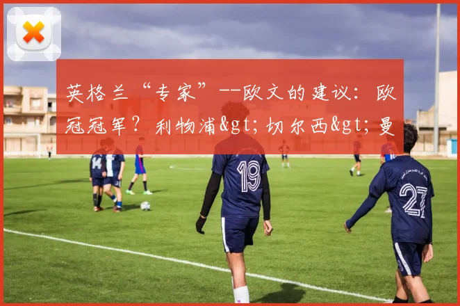 英格兰“专家”--欧文的建议：欧冠冠军？利物浦>切尔西>曼城