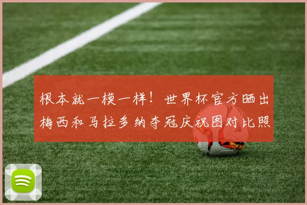 根本就一模一样！世界杯官方晒出梅西和马拉多纳夺冠庆祝图对比照