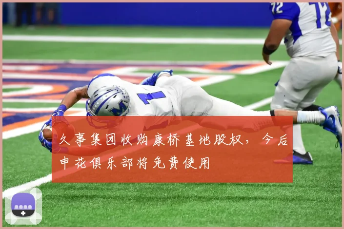 久事集团收购康桥基地股权，今后申花俱乐部将免费使用
