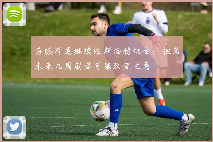 芬威有意继续给斯洛特机会，但若未来几周崩盘可能改变主意