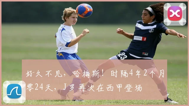 好久不见，哈梅斯！时隔4年2个月零24天，J罗再次在西甲登场
