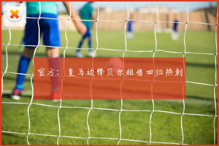 官方：皇马边锋贝尔租借回归热刺