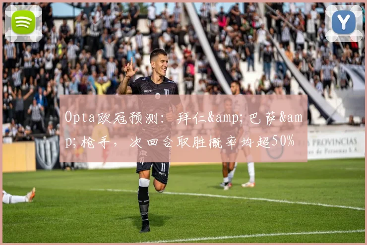 Opta欧冠预测：拜仁&巴萨&枪手，次回合取胜概率均超50%