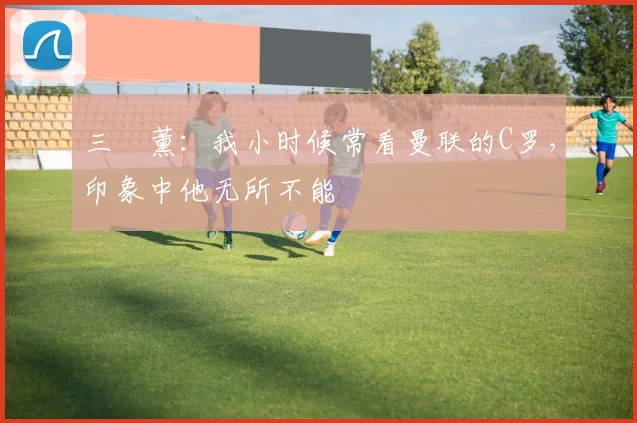 三笘薰：我小时候常看曼联的C罗，印象中他无所不能
