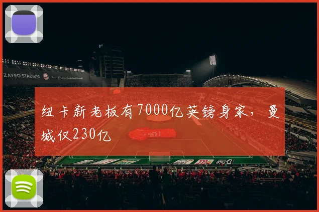 纽卡新老板有7000亿英镑身家，曼城仅230亿
