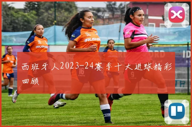 西班牙人2023-24赛季十大进球精彩回顾