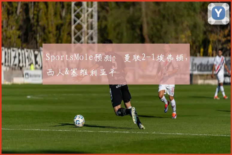 SportsMole预测：曼联2-1埃弗顿，西人&塞维利亚平