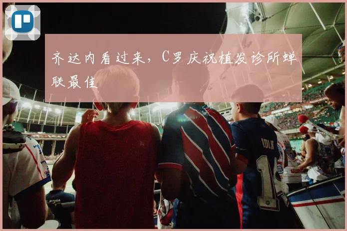 齐达内看过来，C罗庆祝植发诊所蝉联最佳
