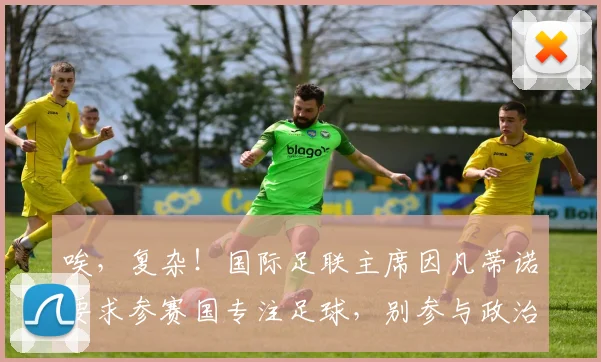 唉，复杂！国际足联主席因凡蒂诺要求参赛国专注足球，别参与政治