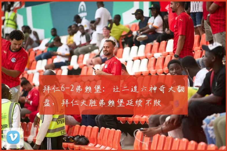 拜仁6-2弗赖堡：让二追六神奇大翻盘，拜仁大胜弗赖堡延续不败