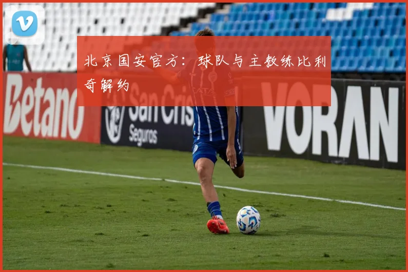 北京国安官方：球队与主教练比利奇解约