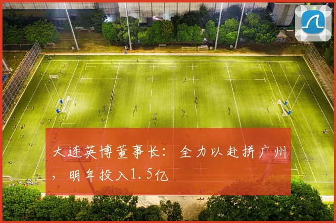 大连英博董事长：全力以赴拼广州，明年投入1.5亿