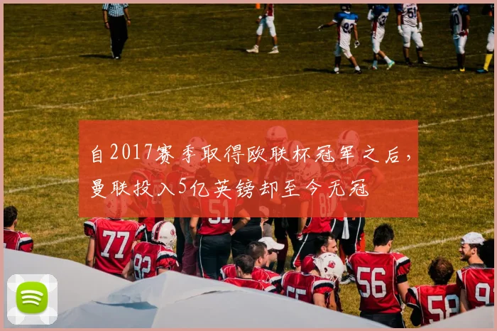 自2017赛季取得欧联杯冠军之后，曼联投入5亿英镑却至今无冠