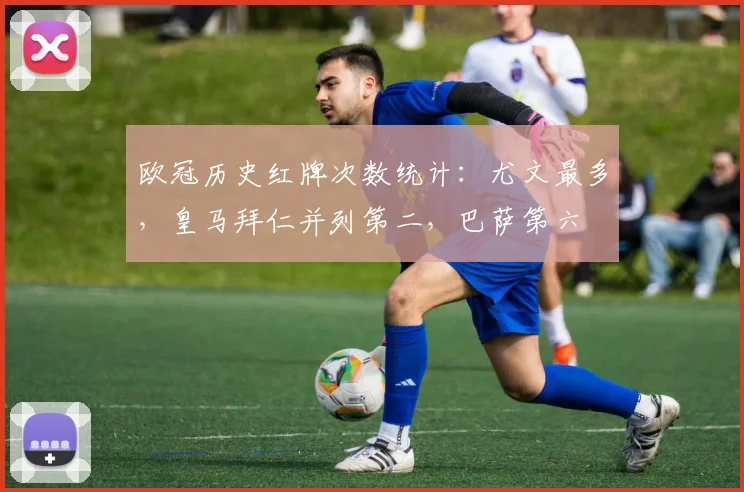 欧冠历史红牌次数统计：尤文最多，皇马拜仁并列第二，巴萨第六
