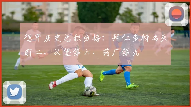德甲历史总积分榜：拜仁多特名列前二，汉堡第六，药厂第九