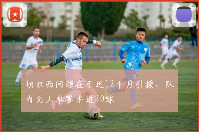 切尔西问题在于近12个月引援，队内无人单赛季进20球