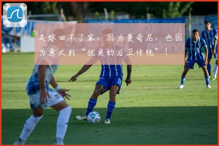 足球回不了家，因为曼奇尼，也因为意大利“优良的后卫传统”！