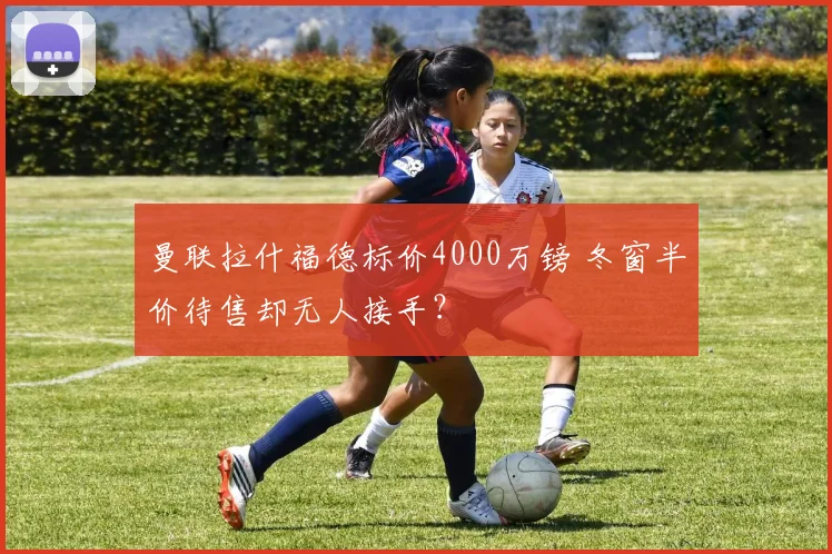 曼联拉什福德标价4000万镑 冬窗半价待售却无人接手？