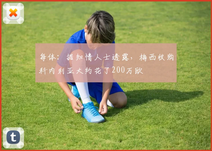 每体：据知情人士透露，梅西收购科内利亚大约花了200万欧