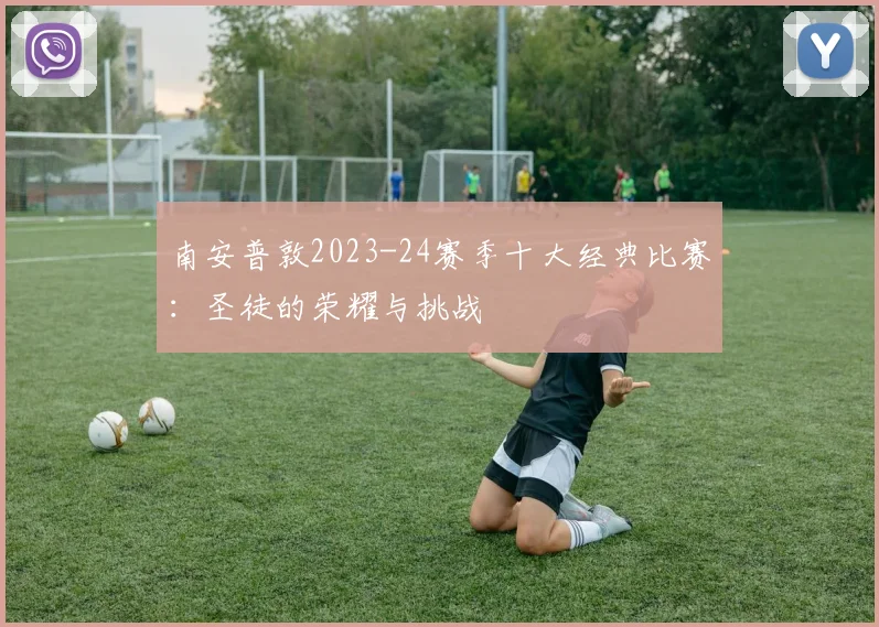 南安普敦2023-24赛季十大经典比赛：圣徒的荣耀与挑战