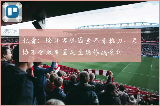 北青：除非客观因素不可抗力，足协不会放弃国足主场作战条件