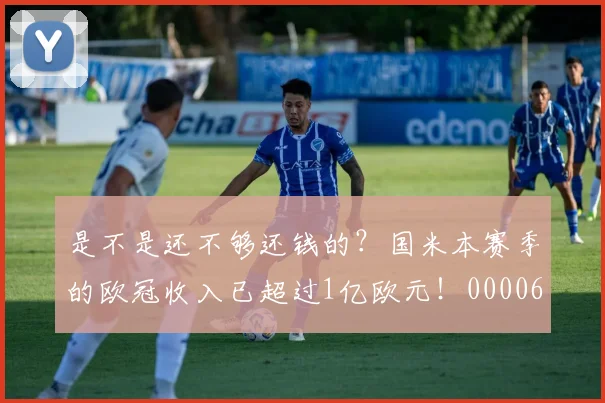 是不是还不够还钱的？国米本赛季的欧冠收入已超过1亿欧元！0000644