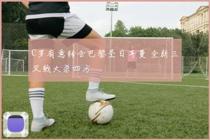 C罗有意转会巴黎圣日耳曼 全新三叉戟大杀四方