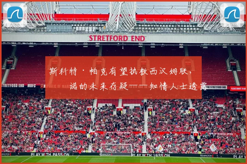 斯科特·帕克有望执教西汉姆联，努诺的未来存疑——知情人士透露