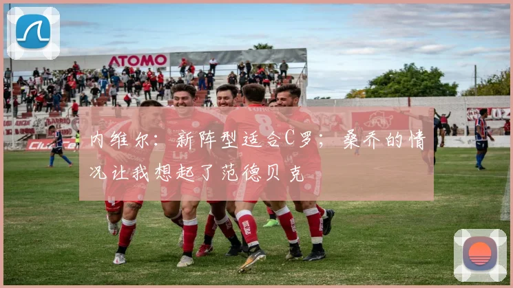 内维尔：新阵型适合C罗；桑乔的情况让我想起了范德贝克
