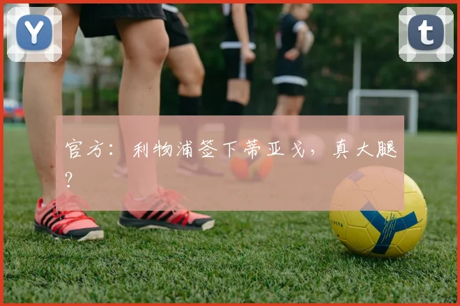 官方：利物浦签下蒂亚戈，真大腿？