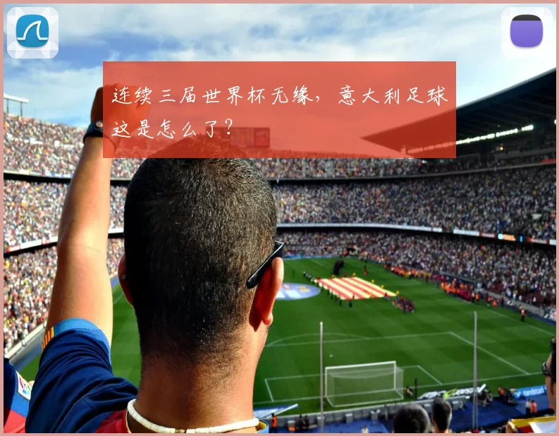 连续三届世界杯无缘，意大利足球这是怎么了？
