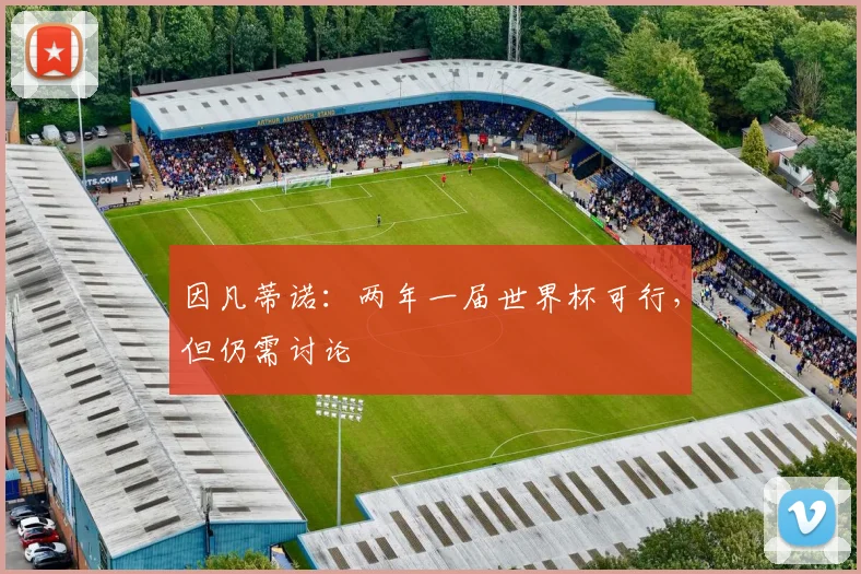 因凡蒂诺：两年一届世界杯可行，但仍需讨论