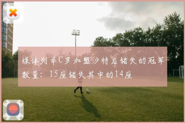 媒体列举C罗加盟沙特后错失的冠军数量：15座错失其中的14座