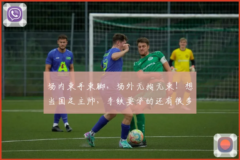 场内束手束脚，场外无拘无束！想当国足主帅，李铁要学的还有很多