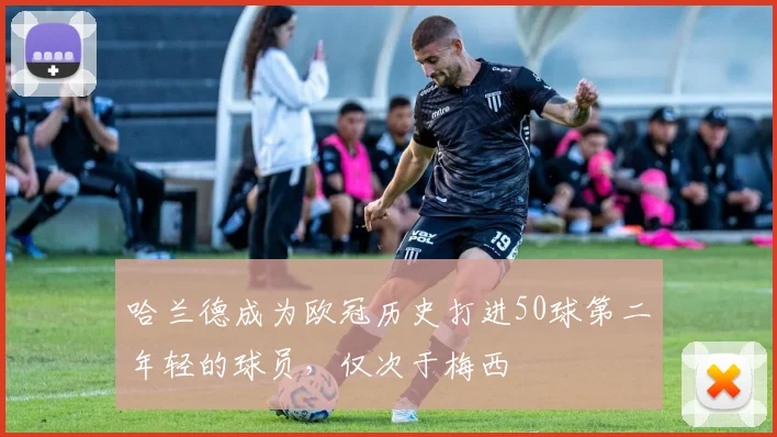 哈兰德成为欧冠历史打进50球第二年轻的球员，仅次于梅西