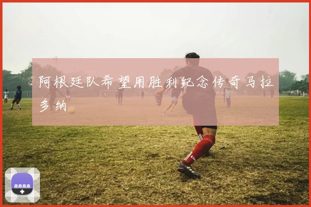 阿根廷队希望用胜利纪念传奇马拉多纳