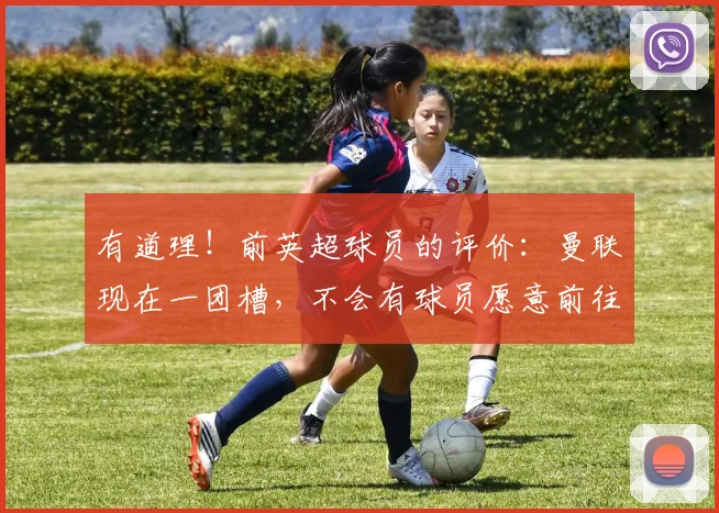 有道理！前英超球员的评价：曼联现在一团槽，不会有球员愿意前往