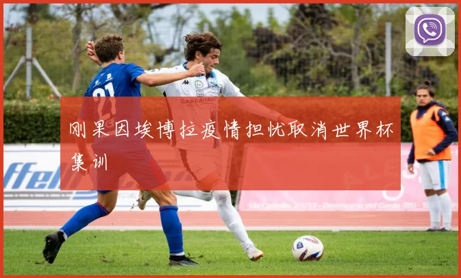 刚果因埃博拉疫情担忧取消世界杯集训