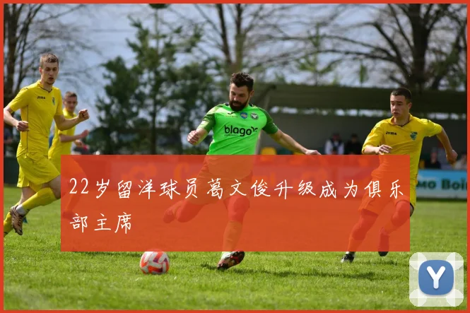 22岁留洋球员葛文俊升级成为俱乐部主席