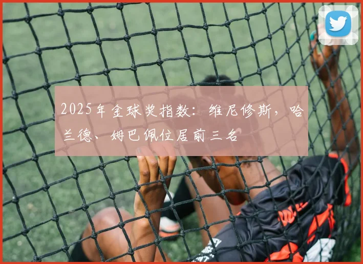 2025年金球奖指数：维尼修斯，哈兰德、姆巴佩位居前三名