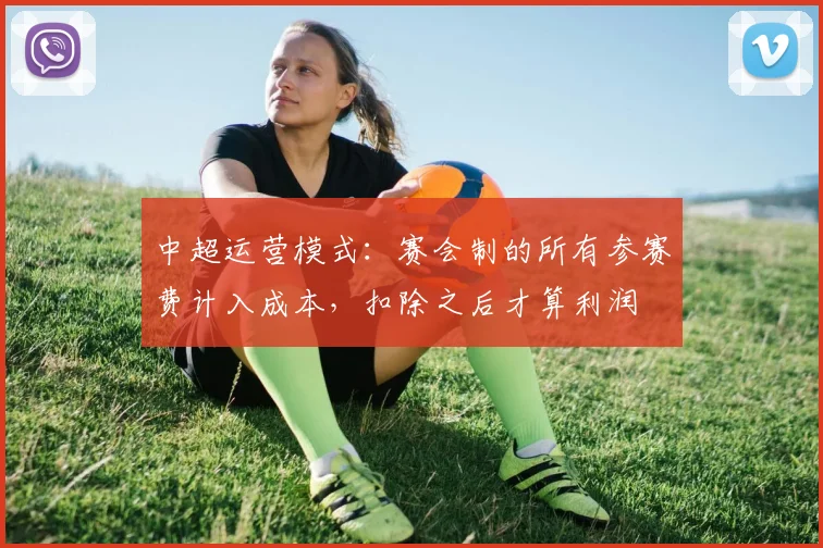 中超运营模式：赛会制的所有参赛费计入成本，扣除之后才算利润