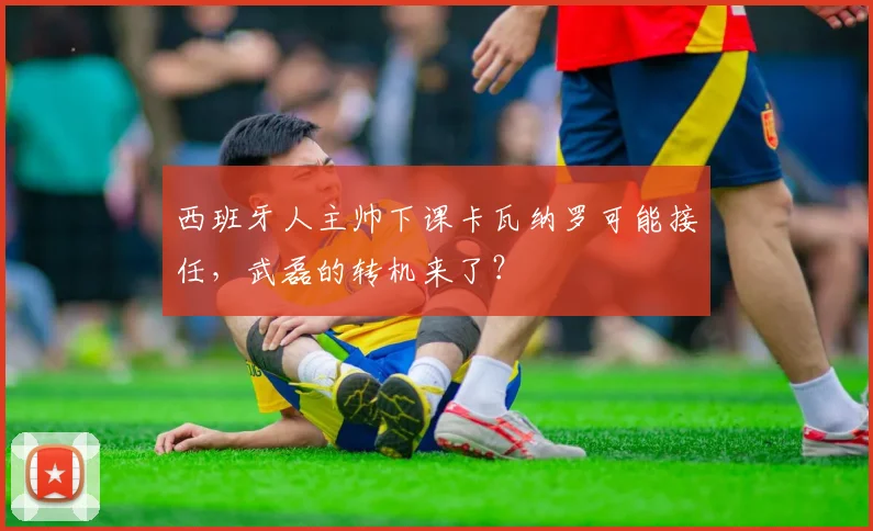 西班牙人主帅下课卡瓦纳罗可能接任，武磊的转机来了？