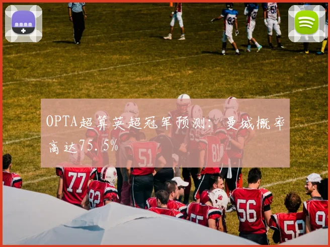 OPTA超算英超冠军预测：曼城概率高达75.5%