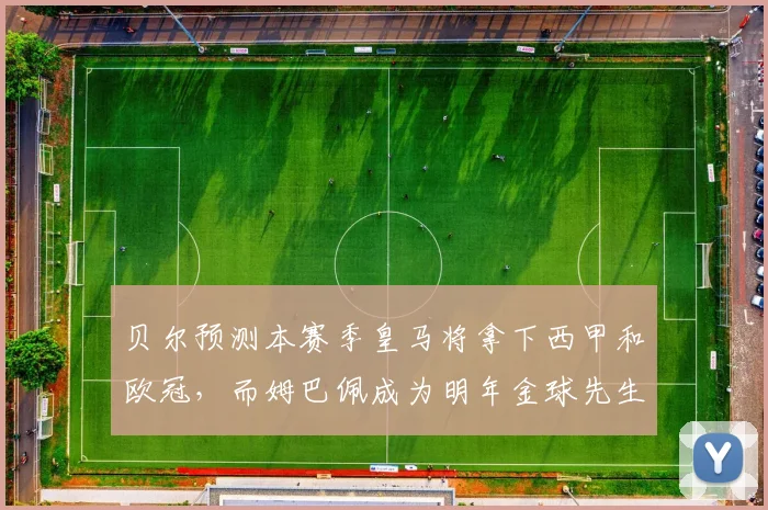 贝尔预测本赛季皇马将拿下西甲和欧冠，而姆巴佩成为明年金球先生