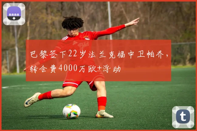 巴黎签下22岁法兰克福中卫帕乔，转会费4000万欧+浮动